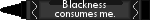 Blackness consumes me_